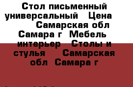 Стол письменный универсальный › Цена ­ 1 500 - Самарская обл., Самара г. Мебель, интерьер » Столы и стулья   . Самарская обл.,Самара г.